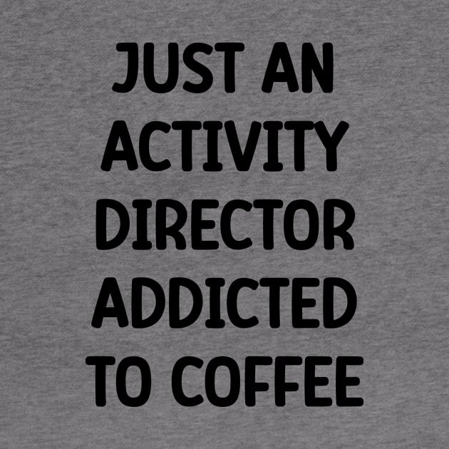 Activity Director- Just An Activity Director Addicted To Coffee by Chey Creates Clothes